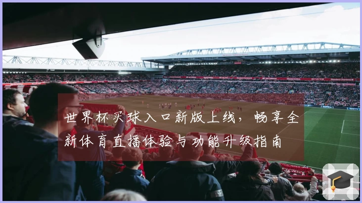 世界杯买球入口新版上线，畅享全新体育直播体验与功能升级指南
