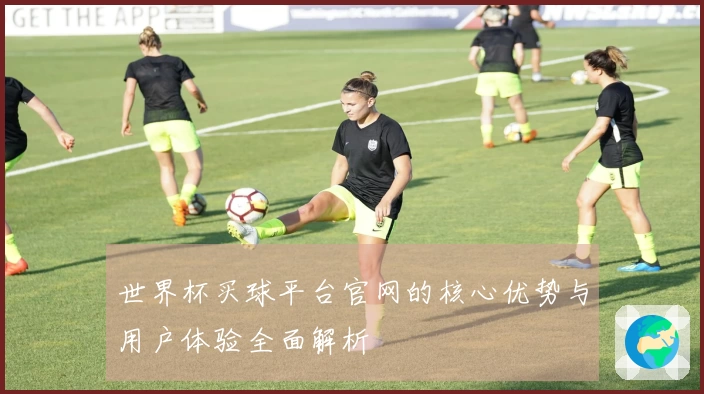 世界杯买球平台官网的核心优势与用户体验全面解析