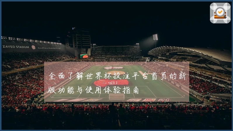 全面了解世界杯投注平台首页的新版功能与使用体验指南